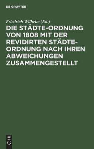 Die Städte-Ordnung von 1808 mit der revidirten Städte-Ordnung nach ihren Abweichungen zusammengestellt de Friedrich Wilhelm