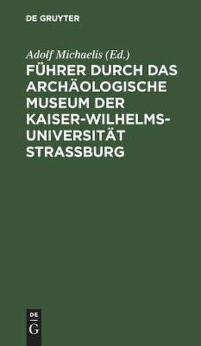 Führer durch das Archäologische Museum der Kaiser-Wilhelms-Universität Strassburg de Adolf Michaelis