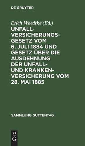 Unfallversicherungsgesetz vom 6. Juli 1884 und Gesetz über die Ausdehnung der Unfall- und Krankenversicherung vom 28. Mai 1885: Textausgabe mit Anmerkungen und Sachregister de Erich Woedtke