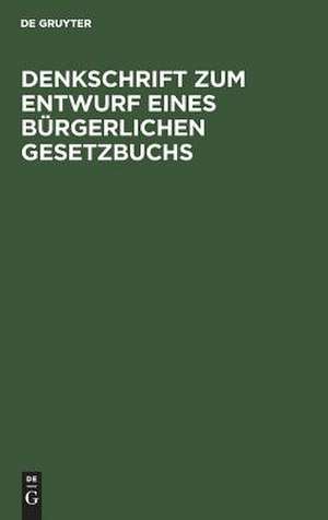 Denkschrift zum Entwurf eines Bürgerlichen Gesetzbuchs: nebst drei Anlagen