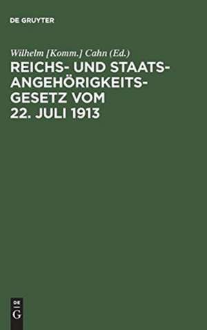 Reichs- und Staatsangehörigkeitsgesetz vom 22. Juli 1913: Erläutert mit Benutzung amtlicher Quellen und unter vergleichender Berücksichtigung der ausländischen Gesetzgebung de Wilhelm [Komm.] Cahn