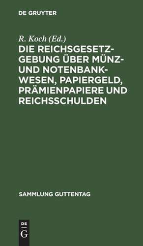 Die Reichsgesetzgebung über Münz- und Notenbankwesen, Papiergeld, Prämienpapiere und Reichsschulden: Textausgabe mit Anmerkungen und Sachregister de Richard Koch