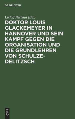 Doktor Louis Glackemeyer in Hannover und sein Kampf gegen die Organisation und die Grundlehren von Schulze-Delitzsch: Nach Dr. Glackemeyers Schriften und Aufsätzen im Lichte der Wahrheit dargest. ; ein Beitrag zur Geschichte der deutschen Gennossenschaftsbewegung de Ludolf Parisius