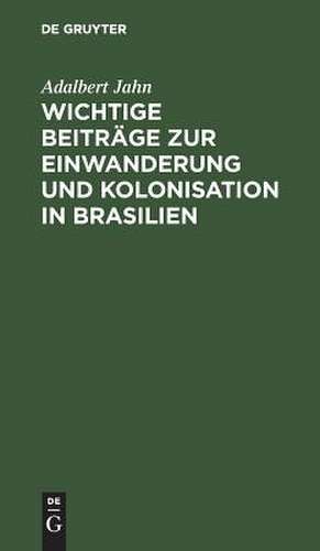 Wichtige Beiträge zur Einwanderung und Kolonisation in Brasilien de Adalbert Jahn