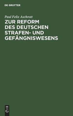 Zur Reform des deutschen Strafen- und Gefängniswesens de Paul Felix Aschrott