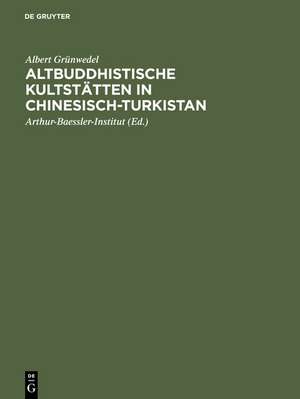 Altbuddhistische Kultstätten in Chinesisch-Turkistan: Bericht über archäologische Arbeiten von 1906 bis 1907 bei Kuca, Qarasahr und in der Oase Turfan de Albert Grünwedel