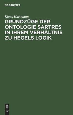 Grundzüge der Ontologie Sartres in ihrem Verhältnis zu Hegels Logik: eine Untersuchung zu "L'être et le néant" de Klaus Hartmann