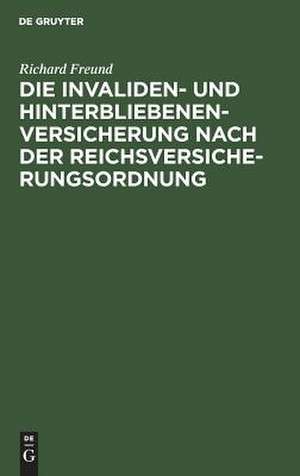 Die Invaliden- und HinterSiebenenversicherung nach der Reichsversicherungsordnung: eine systematische Zusammenstellung der gesetzlichen Bestimmungen de Richard Freund