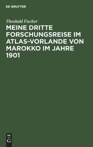 Meine dritte Forschungsreise im Atlas-Vorlande von Marokko im Jahre 1901: mit einer Original-Routenkarte in 2 Sättern und 17 Autotypien nach Original-Photographien de Theobald Fischer