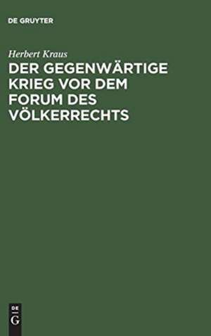 Der gegenwärtige Krieg vor dem Forum des Völkerrechts: Vortrag unter dem Titel "Völkerrechtliche Streiflichter zum gegenwärtige Kriege" in der Aula der Königl. Sächs. Technischen Hochschule zu Dresden zugunsten der Rotes Kreuzes de Herbert Kraus