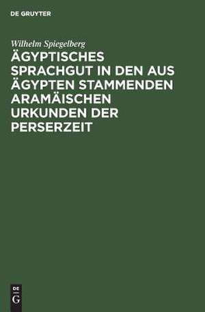 Ägyptisches Sprachgut in den aus Ägypten stammenden aramäischen Urkunden der Perserzeit de Wilhelm Spiegelberg