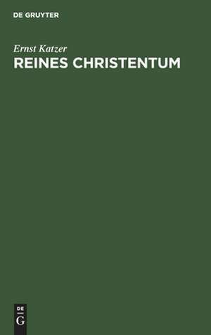 Reines Christentum: die Religion der Zukunft als religionsgeschichtlicher Ertrag des Weltkrieges de Ernst Katzer