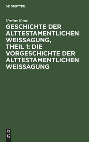 Die Vorgeschichte der alttestamentlichen Weissagung: aus: Geschichte der alttestamentlichen Weissagung, Theil 1 de Gustav Baur