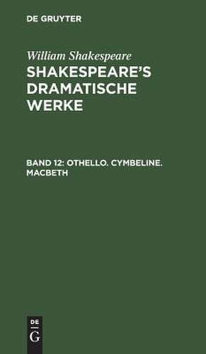 Othello. Cymbeline. Macbeth: aus: [Dramatische Werke] @Shakespeare's dramatische Werke, Bd. 12 de William Shakespeare