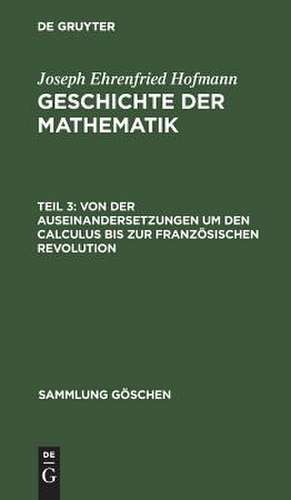 Von der Auseinandersetzungen um den Calculus bis zur Französischen Revolution: aus: Geschichte der Mathematik, T. 3. de Ehrenfried Hofmann