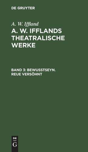 Bewußtseyn. Reue versöhnt: aus: [Theatralische Werke] A. W. Ifflands theatralische Werke : Auswahl, Bd. 3 de August Wilhelm Iffland