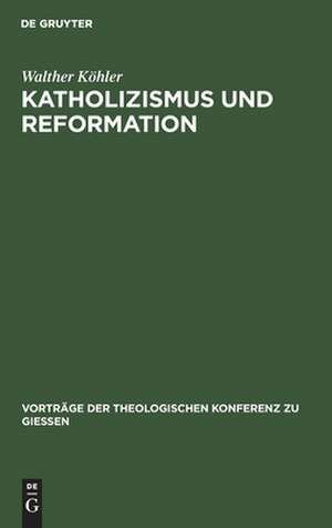 Katholizismus und Reformation: kritisches Referat über die wissenschaftlichen Leistungen der neueren katholischen Theologie auf dem Gebiete der Reformationsgeschichte ; ... gehalten am 29. Juni 1905 de Walther Köhler