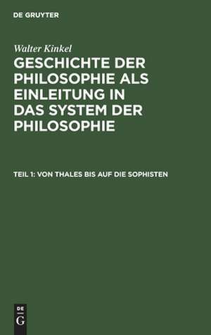 Von Thales bis auf die Sophisten: aus: Geschichte der Philosophie als Einleitung in das System der Philosophie, T. 1 de Walter Kinkel