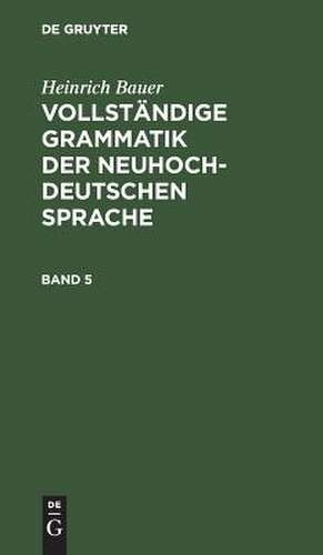 Vollständige Grammatik der neuhochdeutschen Sprache: Bd. 5 de Heinrich Bauer