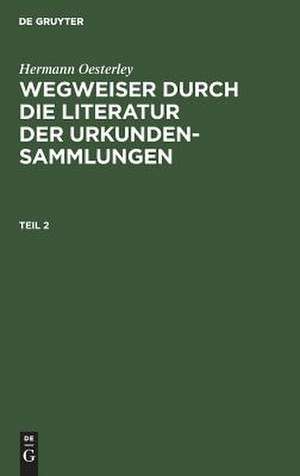 Wegweiser durch die Literatur der Urkundensammlungen: Theil 2 de Hermann Oesterley