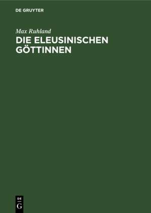 Die eleusinischen Göttinnen – Entwicklung ihrer Typen in der attischen Plastik de Max Ruhland