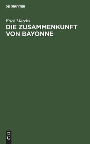 Die Zusammenkunft von Bayonne: das französische Staatsleben und Spanien in den Jahren 1563-1567 de Erich Marcks