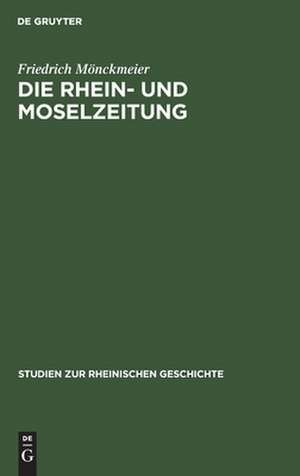 Die Rhein- und Moselzeitung: ein Beitrag zur Entstehungsgeschichte der katholischen Presse und des politischen Katholizismus in den Rheinlanden de Friedrich Mönckmeier