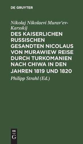 Des Kaiserlichen Russischen Gesandten Nicolaus von Murawiew [Nikolaj Nikolaevi Murav'ev-Karsskij] Reise durch Turkomanien nach Chiwa in den Jahren 1819 u. 1820: Th. 1 de Nikolaj Nikolaevi Murav'ev-Karsskij