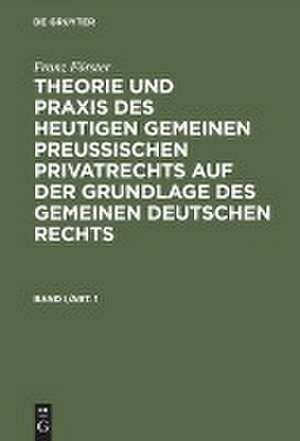 Theorie und Praxis des heutigen gemeinen preußischen Privatrechts auf der Grundlage des gemeinen deutschen Rechts: Bd. 1 de Franz August Alexander Förster