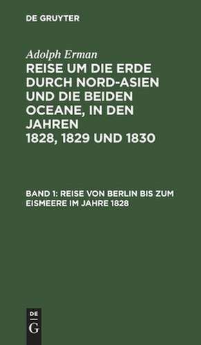 Reise von Berlin bis zum Eismeere im Jahre 1828: aus: Reise um die Erde durch Nord-Asien und die beiden Oceane in den Jahren 1828, 1829 und 1830 : In einer historischen und einer physikalischen Abtheilung dargestellt und mit einem Atlas begleitet, Abth. 1, Bd. 1 de Adolph Erman