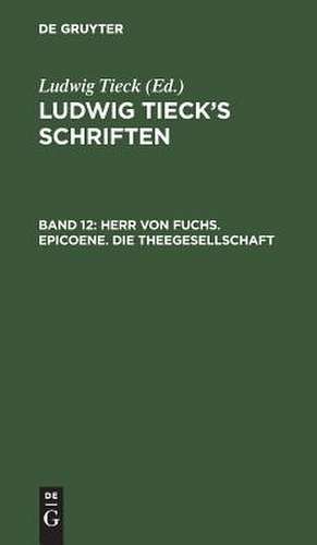 Herr von Fuchs. Epicoene. Die Theegesellschaft: aus: [Schriften] Ludwig Tieck's Schriften, Bd. 12 de Ludwig Tieck