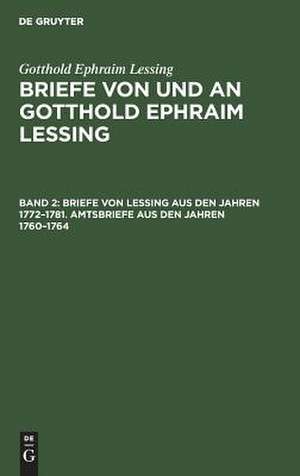 Briefe von Lessing aus den Jahren 1772-1781. Amtsbriefe aus den Jahren 1760-1764: aus: Briefe von und an Gotthold Ephraim Lessing : in 5 Bdn., Bd. 2 de Gotthold Ephraim Lessing