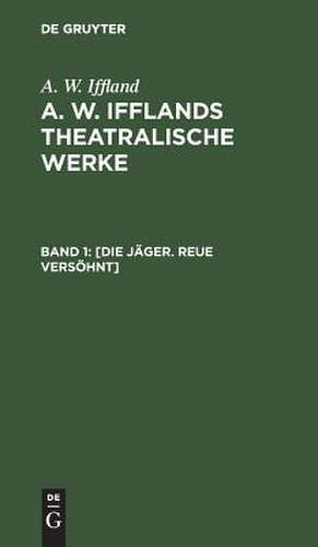 [Die Jäger. Reue versöhnt]: aus: [Theatralische Werke] A. W. Ifflands theatralische Werke : in einer Auswahl, Bd. 1 de August Wilhelm Iffland