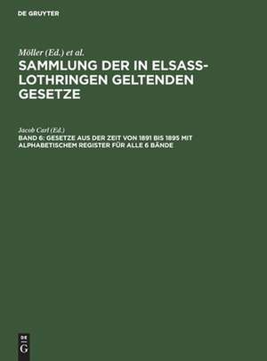 Gesetze aus der Zeit von 1891 bis 1895 mit alphabetischem Register für alle 6 Bde.: aus: Sammlung der in Elsass-Lothringen geltenden Gesetze, [1], Bd. 6 de Friedrich Althoff