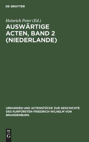 Auswärtige Acten ; Bd. 2 (Niederlande): aus: Urkunden und Actenstücke zur Geschichte des Kurfürsten Friedrich Wilhelm von Brandenburg : auf Veranlassung seiner Königlichen Hoheit des Kronprinzen von Preußen, Bd. 3 de Heinrich Peter