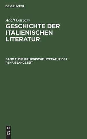 Die italienische Literatur der Renaissancezeit: aus: Geschichte der italienischen Literatur, Bd. 2 de Adolf Gaspary