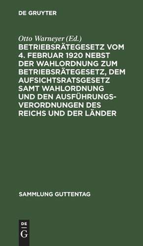 Betriebsrätegesetz vom 4. Februar 1920 nebst der Wahlordnung zum Betriebsrätegesetz, dem Aufsichtsratsgesetz samt Wahlordnung und den Ausführungsverordnungen des Reichs und der Länder: auf der Grundlage der Güntherschen Textausgabe mit Anmerkungen de Otto Warneyer