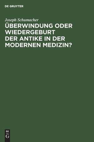 Überwindung oder Wiedergeburt der Antike in der modernen Medizin?: Öffentliche Antrittsvorlesung gehalten am 28. Juni 1940 in Düsseldorf de Joseph Schumacher