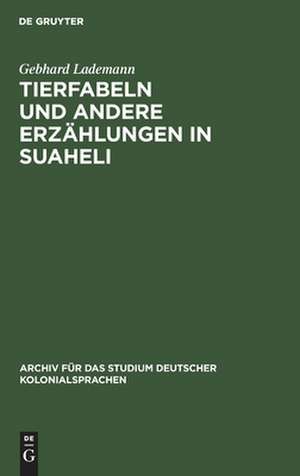 Tierfabeln und andere Erzählungen in Suaheli: wiedergegeben von Leuten aus dem Innern Deutsch-Ostafrikas de Gebhard Lademann