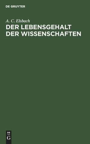 Der Lebensgehalt der Wissenschaften: wissenschaftstheoretische Grundfragen de Alfred Coppel Elsbach