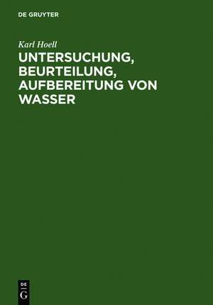 Untersuchung, Beurteilung, Aufbereitung von Wasser: chemische Untersuchung von Trinkwasser, Flußwasser, Schwimmbadwasser, Brauchwasser, Kesselspeisewasser, Wasser für Bauzwecke, Brauwasser, Abwasser und Vorflut nebst Erläuterunge über Mineralwasser und Heilwassser de Karl Hoell