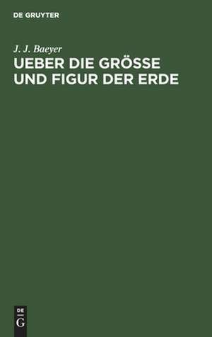 Ueber die Grösse und Figur der Erde: eine Denkschrift zur Begründung einer mittel-europäischen Gradmessung ; nebst einer Uebersichtskarte de Johann Jacob Baeyer