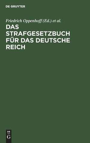 Das Strafgesetzbuch für das Deutsche Reich: nebst dem Einführungs-Gesetze vom 31. Mai 1870 ; dem Einführungs-Gesetze und den Einführungs-Verordnungen zum Preußischen Strafgesetzbuche und der Kaiserlichen Einführungs-Verordnung für Elsaß-Lothringen vom 30. August 1871 de Friedrich Oppenhoff