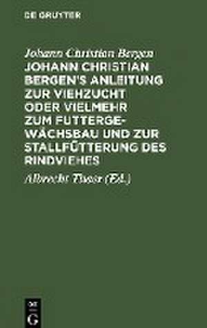 Johann Christian Bergen's Anleitung zur Viehzucht oder vielmehr zum Futtergewächsbau und zur Stallfütterung des Rindviehes: mit Anmerkungen, Berichtigungen und Zusätzen ; Mit drey Kupfertafeln de Johann Christian Bergen