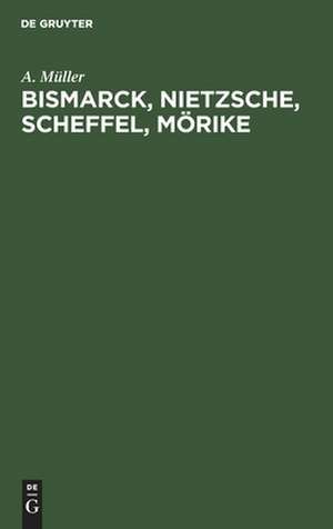 Bismarck, Nietzsche, Scheffel, Mörike: der Einfluß nervöser Zustände auf ihr Leben und Schaffen ; vier Krankheitsgeschichten de August Müller