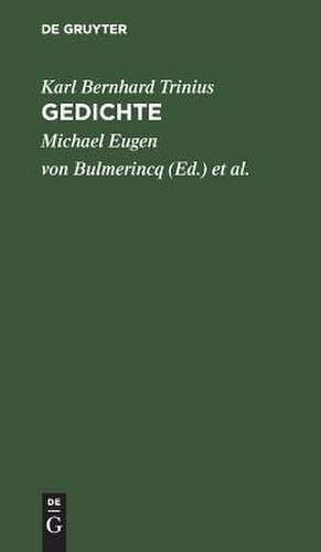 Gedichte: Mit d. Biographie d. Verf. nach seinem Tode hrsg. von zweien seiner Freunde [Michael Eugen von Bulmerincq, Georg Adolf Dietrich von Rauch] Von Carl Bernhard Trinius de Karl Bernhard Trinius