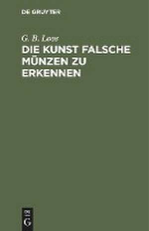 Die Kunst falsche Münzen zu erkennen: Ein Buch für alle, die damit nicht betrogen werden wollen, also auch für Numismatiker und Sammler von antiken und modernen Münzen de Gottfried Bernhard Loos