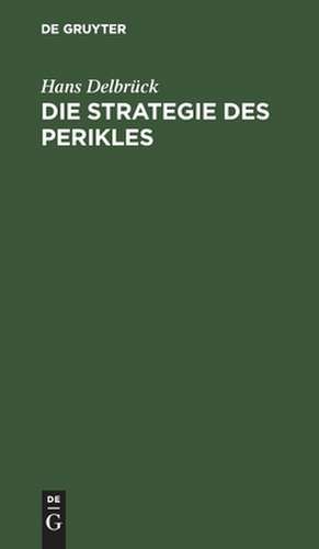 Die Strategie des Perikles: erläutert durch die Strategie Friedrichs des Großen ; mit einem Anhang über Thucydides und Kleon de Hans Delbrück