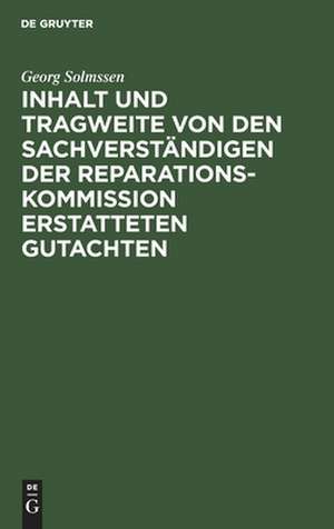 Inhalt und Tragweite von den Sachverständigen der Reparationskommission erstatteten Gutachten: Referat de Georg Solmssen