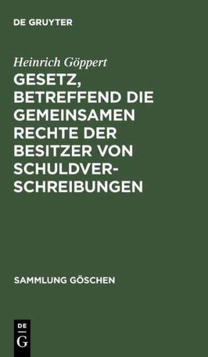 Gesetz, betreffend die gemeinsamen Rechte der Besitzer von Schuldverschreibungen: Vom 4. Dezember 1899 ; In der Fassung des Gesetzes vom 14. Mai 1914 ; Textausgabe mit Anmerkungen und Sachregister de Heinrich Göppert